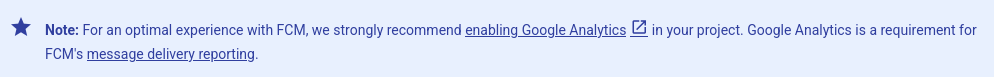 &ldquo;Note from the website: For an optimal experience with FCM, we strongly recommend enabling Google Analytics in your project. Google Analytics is a requirement for FCM&rsquo;s message delivery reporting.&rdquo;